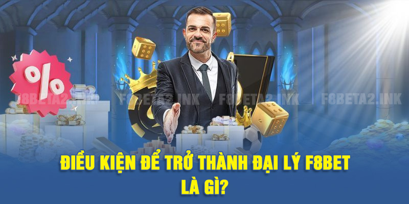 Điều kiện để trở thành đại lý F8BET là gì?